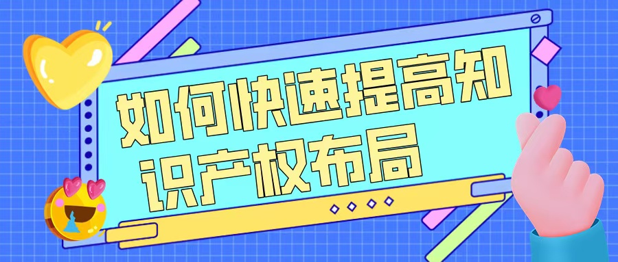 如何快速提升知識產權布局，助力高企申報？
